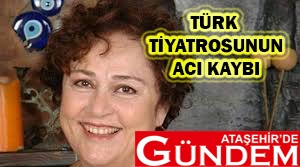 TÜRK TİYATROSUNUN ACI KAYBI AYŞEGÜL ATİK ATAŞEHİR'D EGÜNDEM